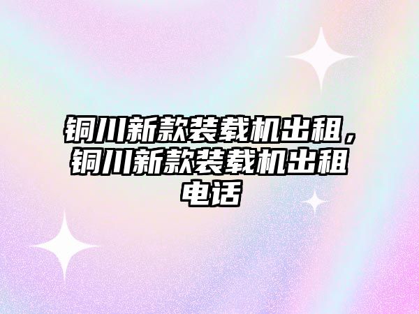 銅川新款裝載機出租，銅川新款裝載機出租電話