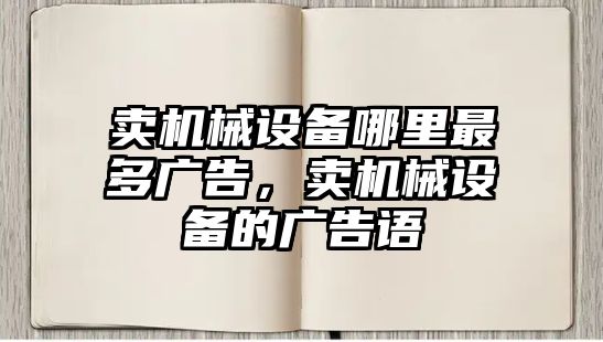 賣機械設備哪里最多廣告，賣機械設備的廣告語