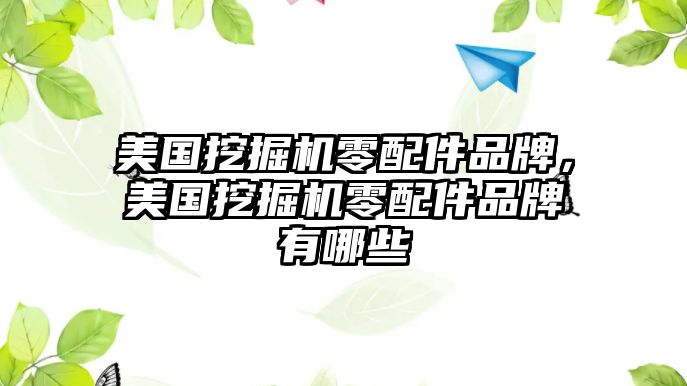 美國挖掘機零配件品牌，美國挖掘機零配件品牌有哪些