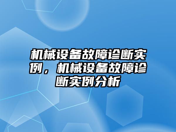 機(jī)械設(shè)備故障診斷實(shí)例，機(jī)械設(shè)備故障診斷實(shí)例分析