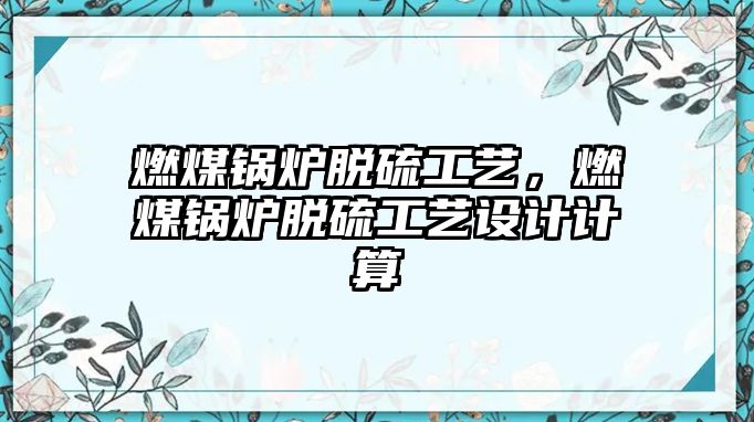 燃煤鍋爐脫硫工藝，燃煤鍋爐脫硫工藝設(shè)計(jì)計(jì)算