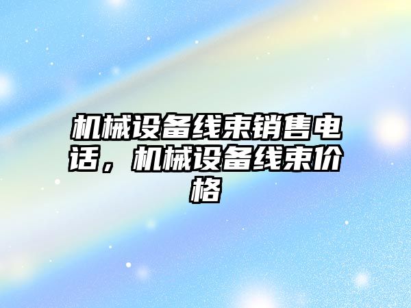 機械設備線束銷售電話，機械設備線束價格