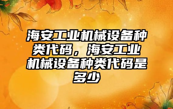 海安工業(yè)機械設(shè)備種類代碼，海安工業(yè)機械設(shè)備種類代碼是多少