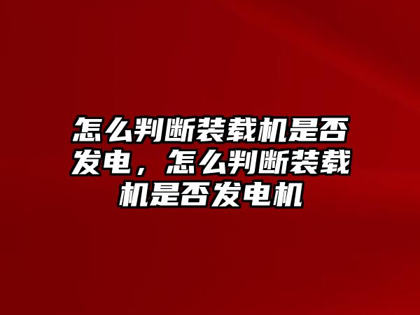 怎么判斷裝載機(jī)是否發(fā)電，怎么判斷裝載機(jī)是否發(fā)電機(jī)