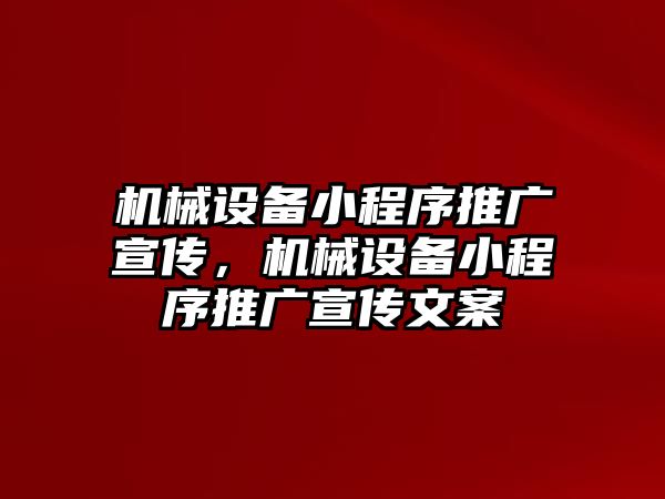 機(jī)械設(shè)備小程序推廣宣傳，機(jī)械設(shè)備小程序推廣宣傳文案