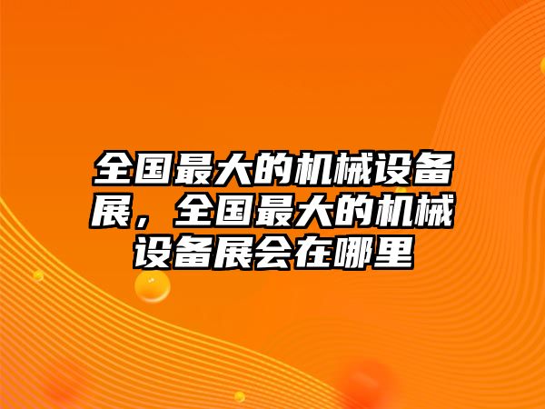 全國最大的機(jī)械設(shè)備展，全國最大的機(jī)械設(shè)備展會(huì)在哪里