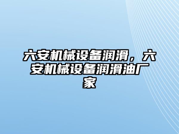 六安機(jī)械設(shè)備潤滑，六安機(jī)械設(shè)備潤滑油廠家