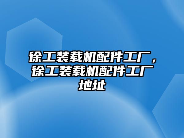 徐工裝載機配件工廠，徐工裝載機配件工廠地址