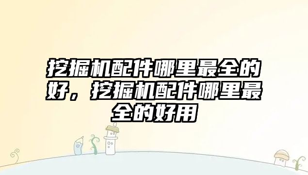 挖掘機配件哪里最全的好，挖掘機配件哪里最全的好用