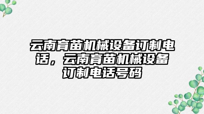 云南育苗機械設(shè)備訂制電話，云南育苗機械設(shè)備訂制電話號碼