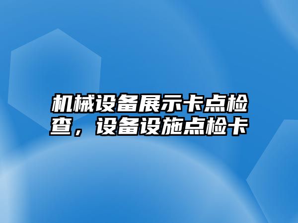 機械設(shè)備展示卡點檢查，設(shè)備設(shè)施點檢卡