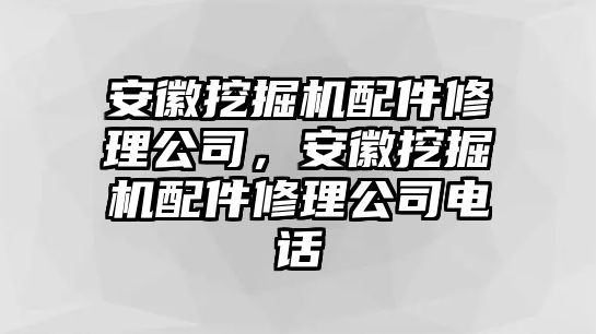 安徽挖掘機(jī)配件修理公司，安徽挖掘機(jī)配件修理公司電話(huà)