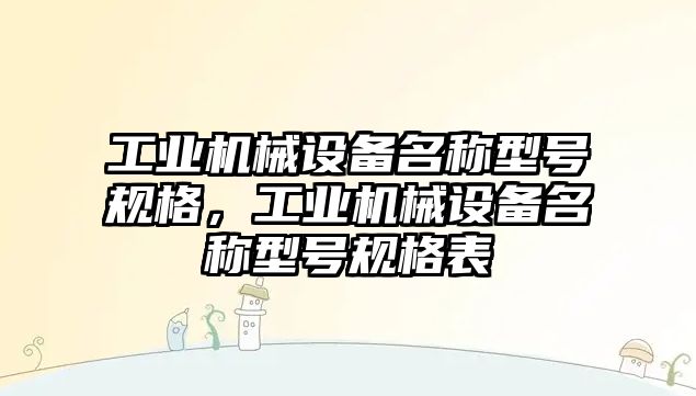 工業(yè)機械設(shè)備名稱型號規(guī)格，工業(yè)機械設(shè)備名稱型號規(guī)格表