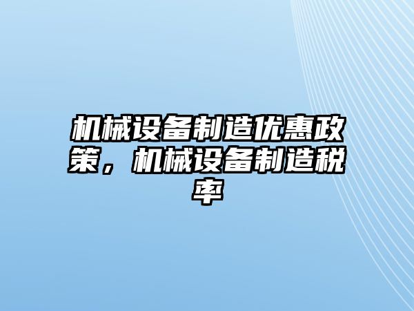 機(jī)械設(shè)備制造優(yōu)惠政策，機(jī)械設(shè)備制造稅率