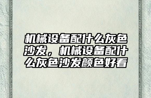 機械設(shè)備配什么灰色沙發(fā)，機械設(shè)備配什么灰色沙發(fā)顏色好看