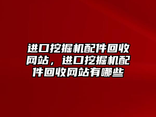 進口挖掘機配件回收網(wǎng)站，進口挖掘機配件回收網(wǎng)站有哪些