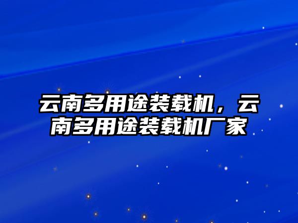 云南多用途裝載機(jī)，云南多用途裝載機(jī)廠家