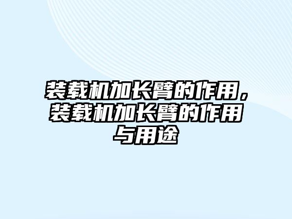 裝載機加長臂的作用，裝載機加長臂的作用與用途