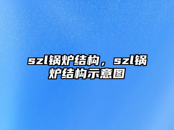 szl鍋爐結(jié)構(gòu)，szl鍋爐結(jié)構(gòu)示意圖