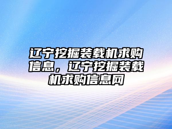 遼寧挖掘裝載機求購信息，遼寧挖掘裝載機求購信息網(wǎng)