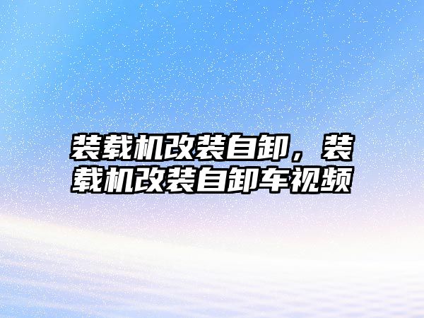 裝載機(jī)改裝自卸，裝載機(jī)改裝自卸車視頻