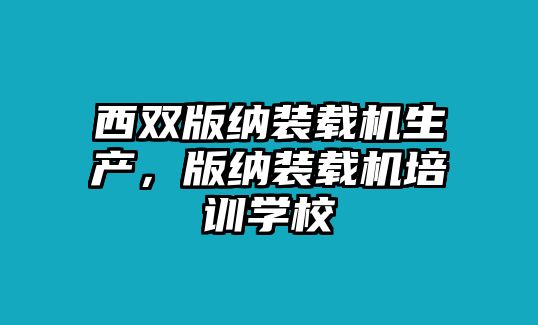 西雙版納裝載機生產(chǎn)，版納裝載機培訓(xùn)學(xué)校