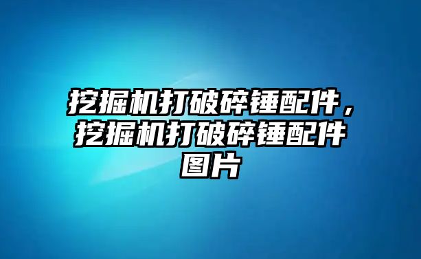 挖掘機打破碎錘配件，挖掘機打破碎錘配件圖片