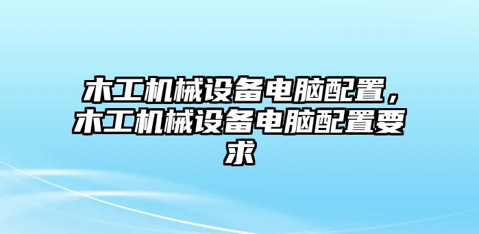 木工機(jī)械設(shè)備電腦配置，木工機(jī)械設(shè)備電腦配置要求