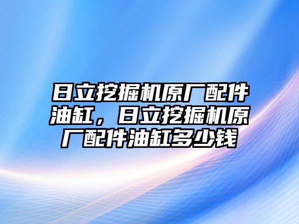 日立挖掘機原廠配件油缸，日立挖掘機原廠配件油缸多少錢