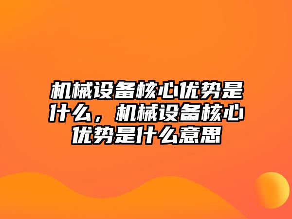 機(jī)械設(shè)備核心優(yōu)勢(shì)是什么，機(jī)械設(shè)備核心優(yōu)勢(shì)是什么意思