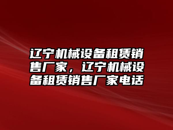 遼寧機(jī)械設(shè)備租賃銷售廠家，遼寧機(jī)械設(shè)備租賃銷售廠家電話