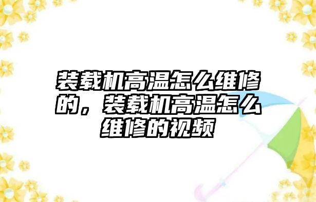 裝載機(jī)高溫怎么維修的，裝載機(jī)高溫怎么維修的視頻