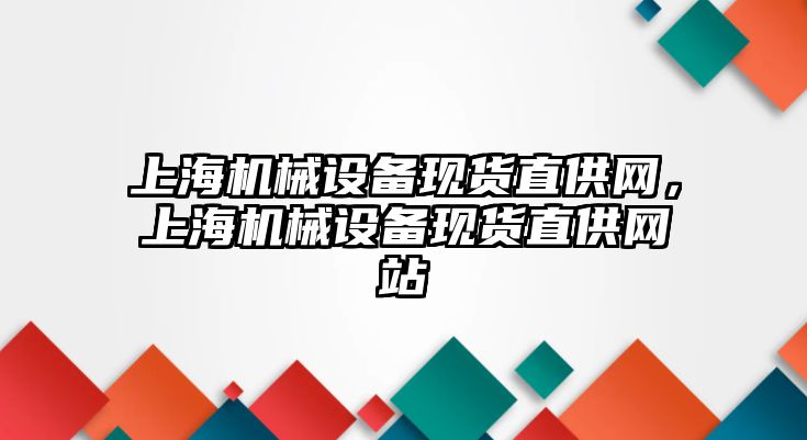 上海機械設(shè)備現(xiàn)貨直供網(wǎng)，上海機械設(shè)備現(xiàn)貨直供網(wǎng)站