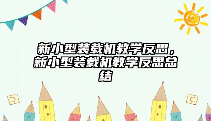 新小型裝載機教學(xué)反思，新小型裝載機教學(xué)反思總結(jié)