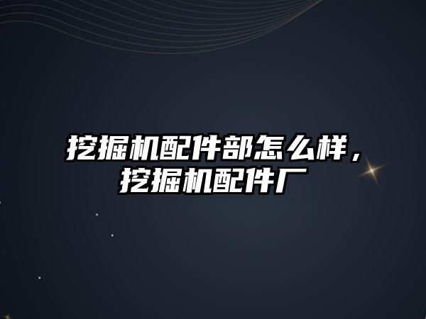 挖掘機配件部怎么樣，挖掘機配件廠