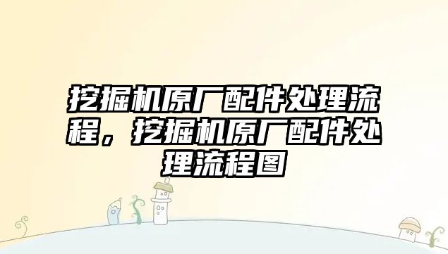 挖掘機(jī)原廠配件處理流程，挖掘機(jī)原廠配件處理流程圖