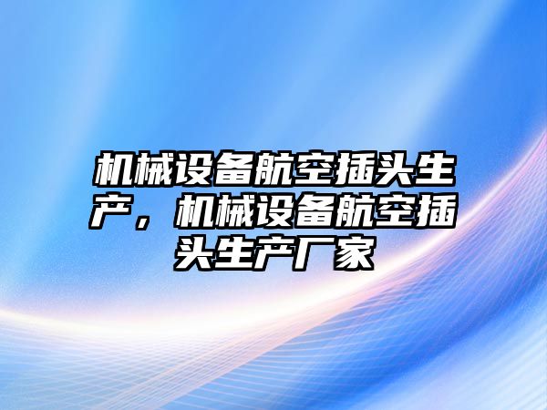 機械設(shè)備航空插頭生產(chǎn)，機械設(shè)備航空插頭生產(chǎn)廠家