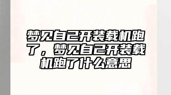 夢見自己開裝載機跑了，夢見自己開裝載機跑了什么意思