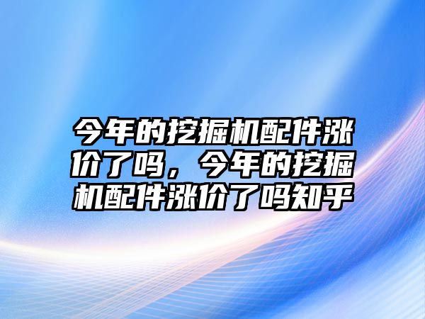 今年的挖掘機(jī)配件漲價(jià)了嗎，今年的挖掘機(jī)配件漲價(jià)了嗎知乎