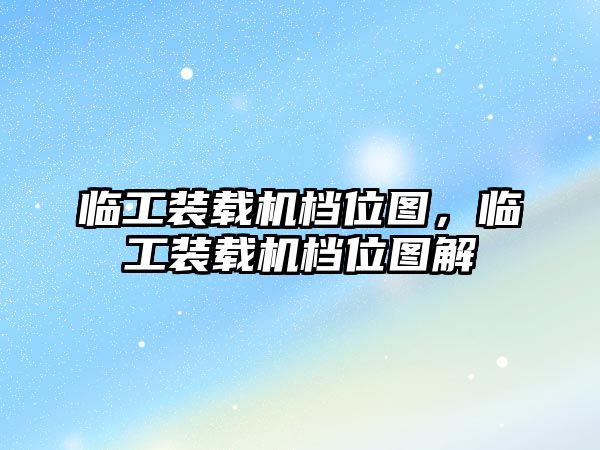 臨工裝載機檔位圖，臨工裝載機檔位圖解