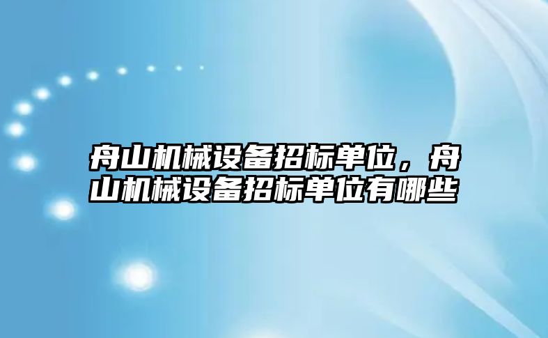 舟山機(jī)械設(shè)備招標(biāo)單位，舟山機(jī)械設(shè)備招標(biāo)單位有哪些