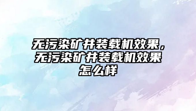 無污染礦井裝載機(jī)效果，無污染礦井裝載機(jī)效果怎么樣