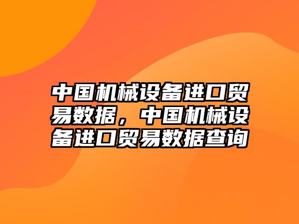 中國機械設(shè)備進口貿(mào)易數(shù)據(jù)，中國機械設(shè)備進口貿(mào)易數(shù)據(jù)查詢