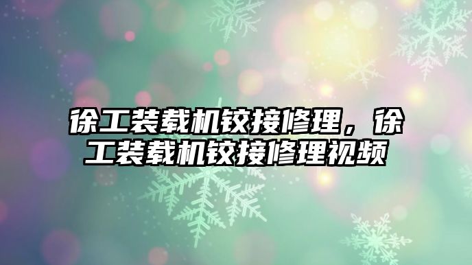 徐工裝載機鉸接修理，徐工裝載機鉸接修理視頻