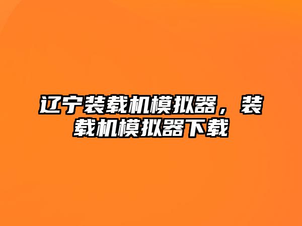 遼寧裝載機(jī)模擬器，裝載機(jī)模擬器下載