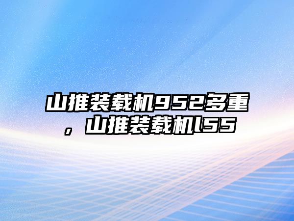 山推裝載機952多重，山推裝載機l55