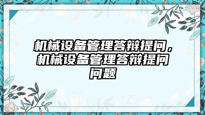 機(jī)械設(shè)備管理答辯提問(wèn)，機(jī)械設(shè)備管理答辯提問(wèn)問(wèn)題