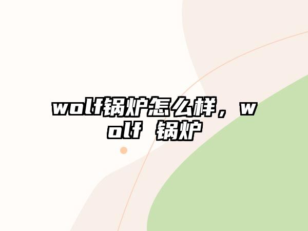 wolf鍋爐怎么樣，wolf 鍋爐