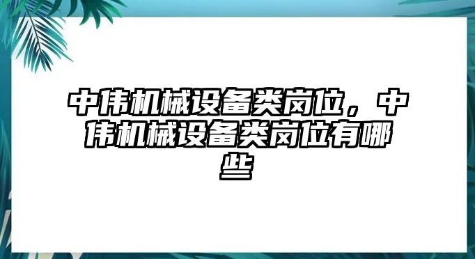 中偉機(jī)械設(shè)備類崗位，中偉機(jī)械設(shè)備類崗位有哪些