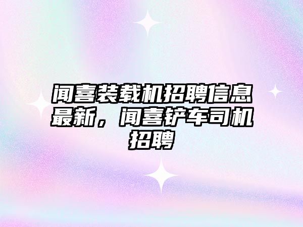 聞喜裝載機招聘信息最新，聞喜鏟車司機招聘